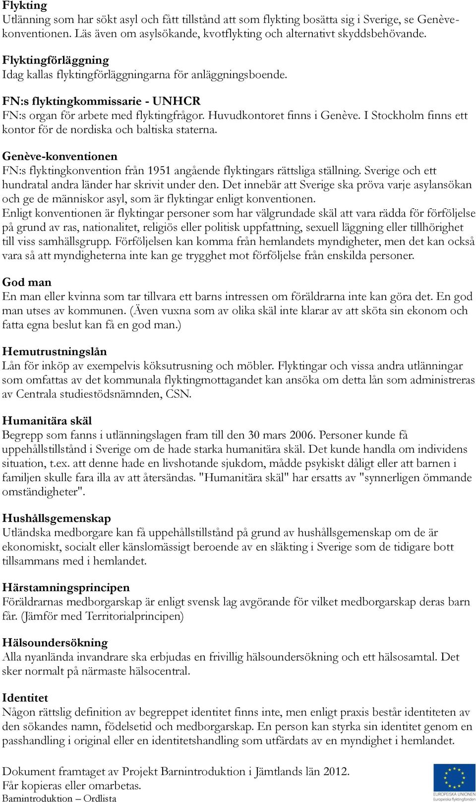 I Stockholm finns ett kontor för de nordiska och baltiska staterna. Genève-konventionen FN:s flyktingkonvention från 1951 angående flyktingars rättsliga ställning.