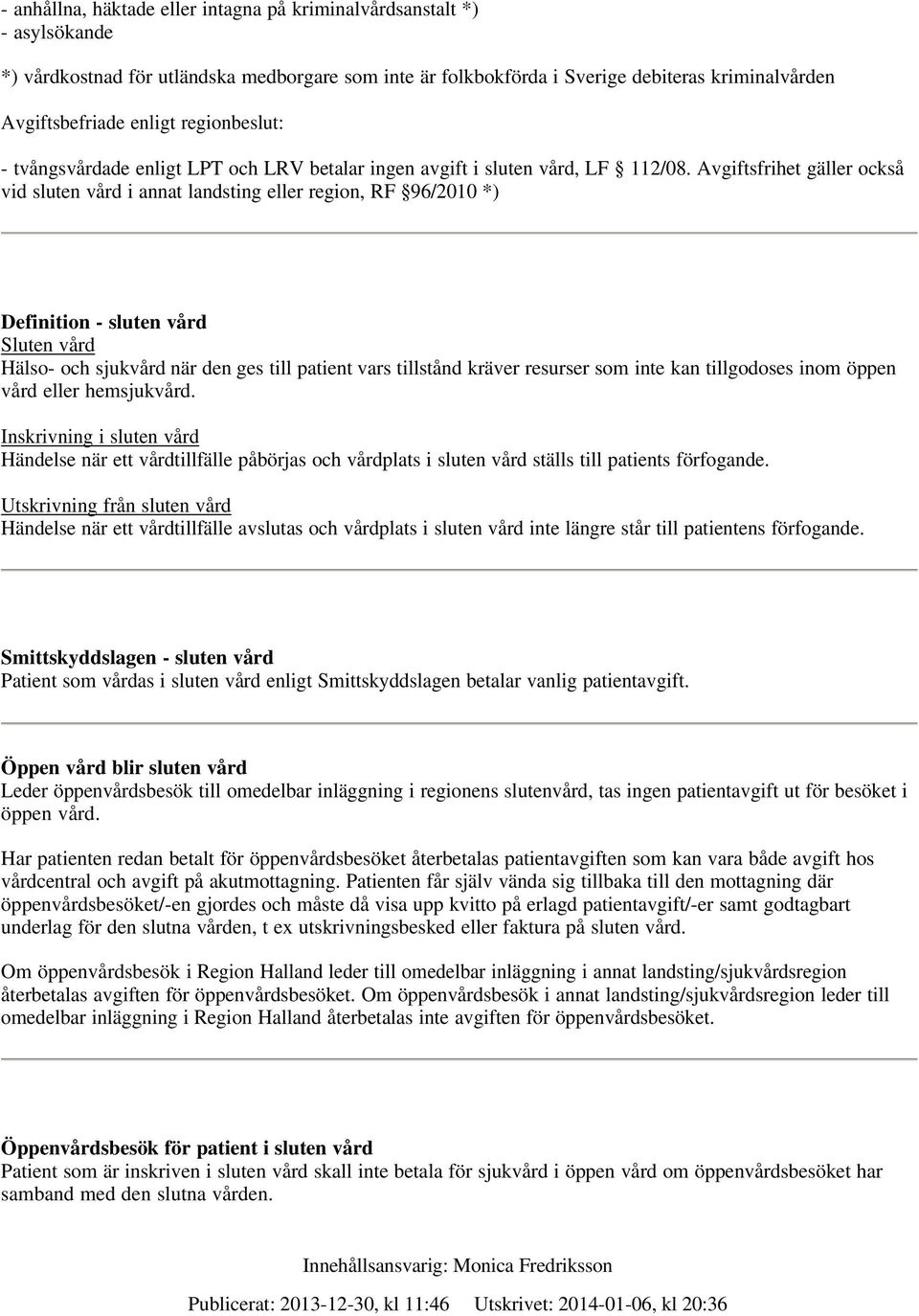 Avgiftsfrihet gäller också vid sluten vård i annat landsting eller region, RF 96/2010 *) Definition - sluten vård Sluten vård Hälso- och sjukvård när den ges till patient vars tillstånd kräver