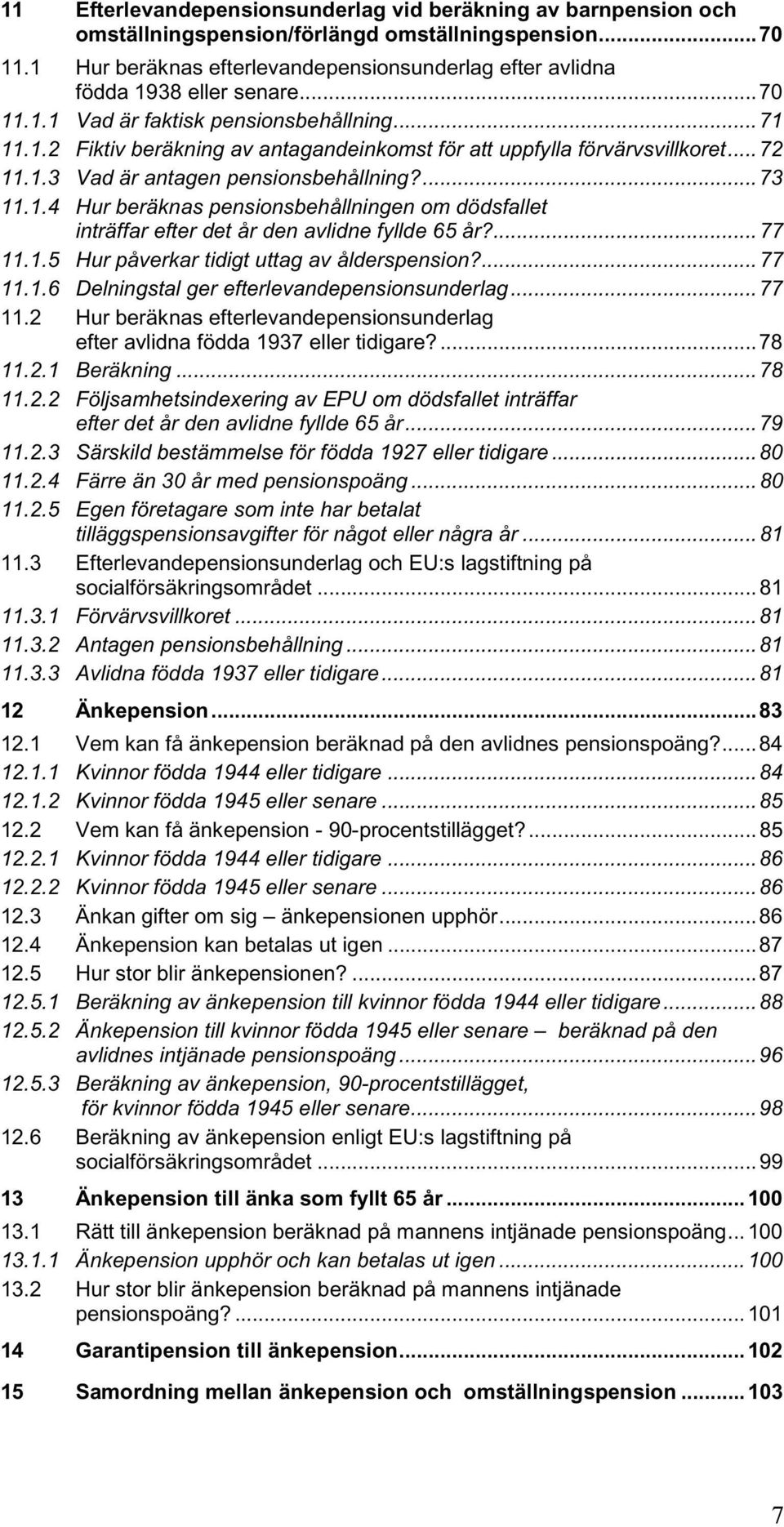 .. 72 11.1.3 Vad är antagen pensionsbehållning?... 73 11.1.4 Hur beräknas pensionsbehållningen om dödsfallet inträffar efter det år den avlidne fyllde 65 år?... 77 11.1.5 Hur påverkar tidigt uttag av ålderspension?