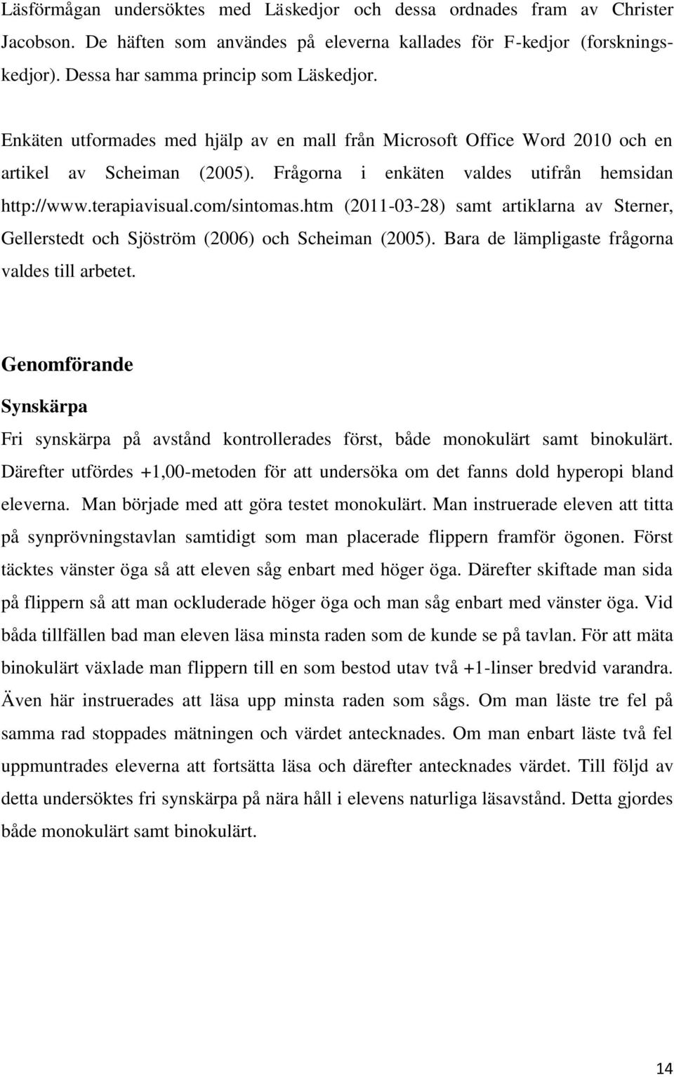 htm (2011-03-28) samt artiklarna av Sterner, Gellerstedt och Sjöström (2006) och Scheiman (2005). Bara de lämpligaste frågorna valdes till arbetet.