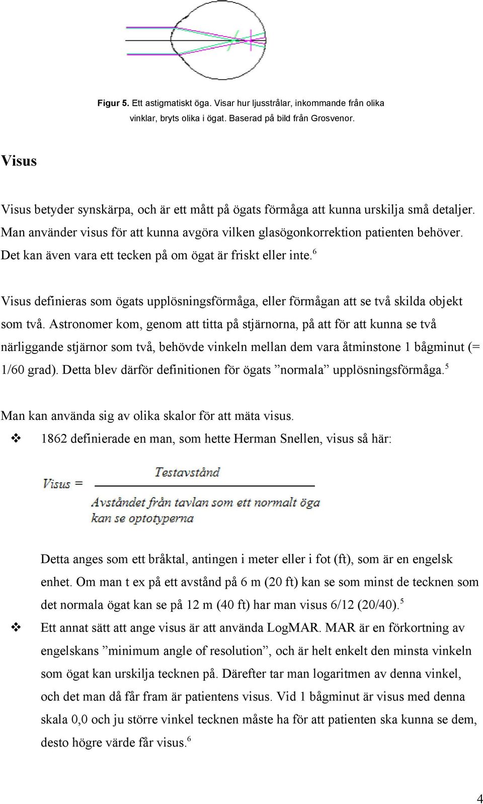 Det kan även vara ett tecken på om ögat är friskt eller inte. 6 Visus definieras som ögats upplösningsförmåga, eller förmågan att se två skilda objekt som två.