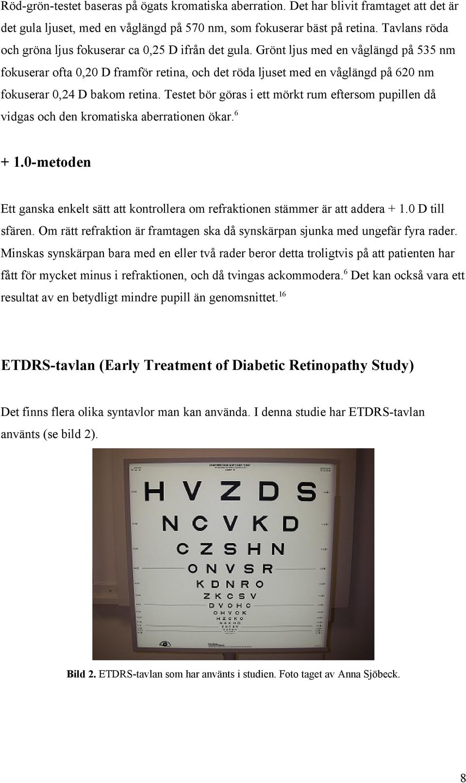 Grönt ljus med en våglängd på 535 nm fokuserar ofta 0,20 D framför retina, och det röda ljuset med en våglängd på 620 nm fokuserar 0,24 D bakom retina.