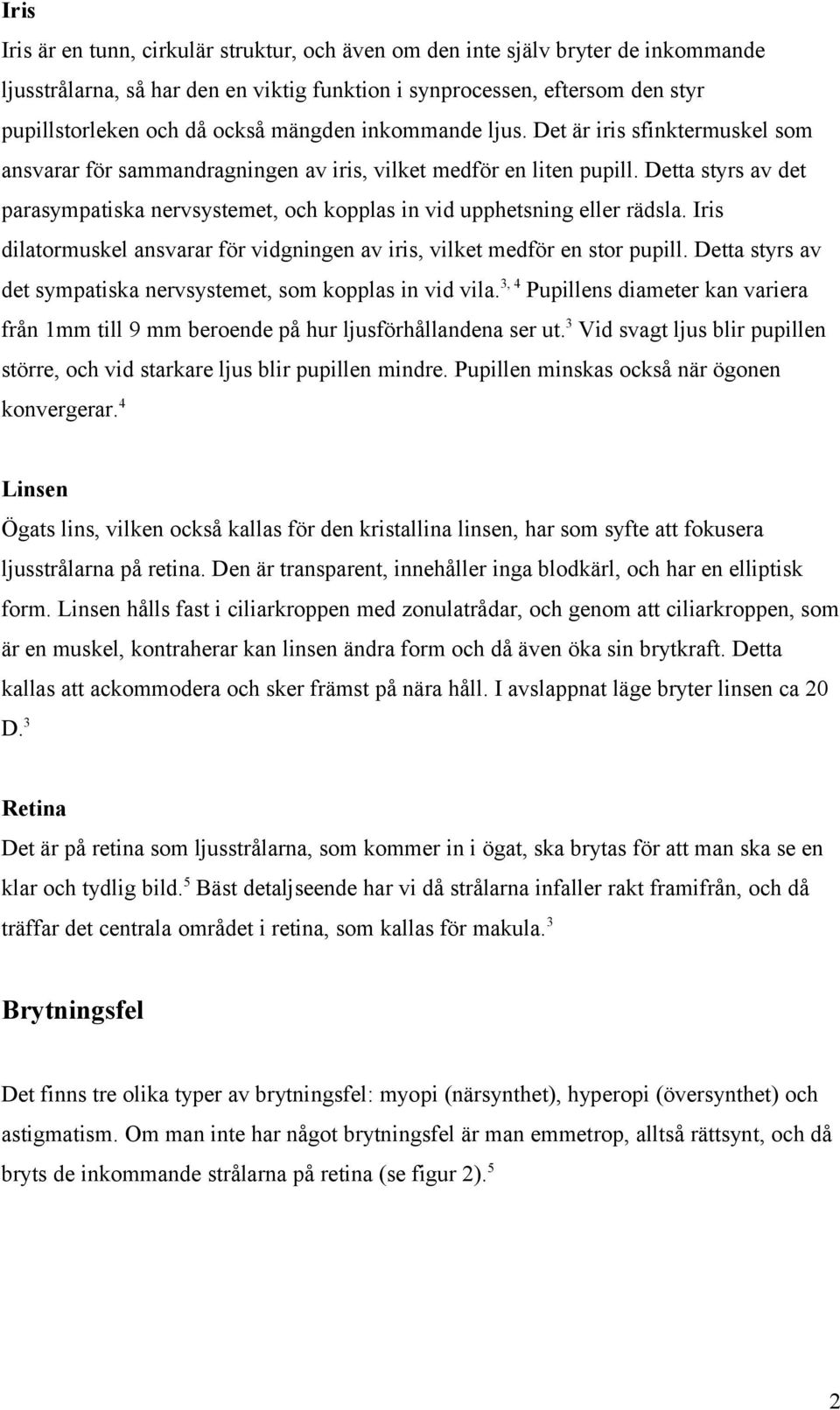 Detta styrs av det parasympatiska nervsystemet, och kopplas in vid upphetsning eller rädsla. Iris dilatormuskel ansvarar för vidgningen av iris, vilket medför en stor pupill.