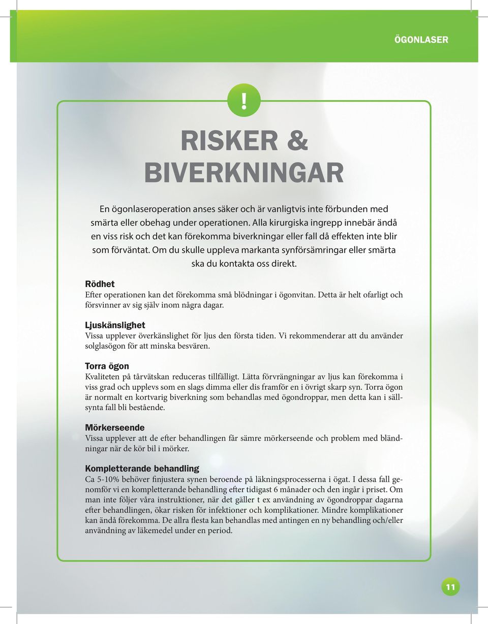 Om du skulle uppleva markanta synförsämringar eller smärta ska du kontakta oss direkt. Rödhet Efter operationen kan det förekomma små blödningar i ögonvitan.