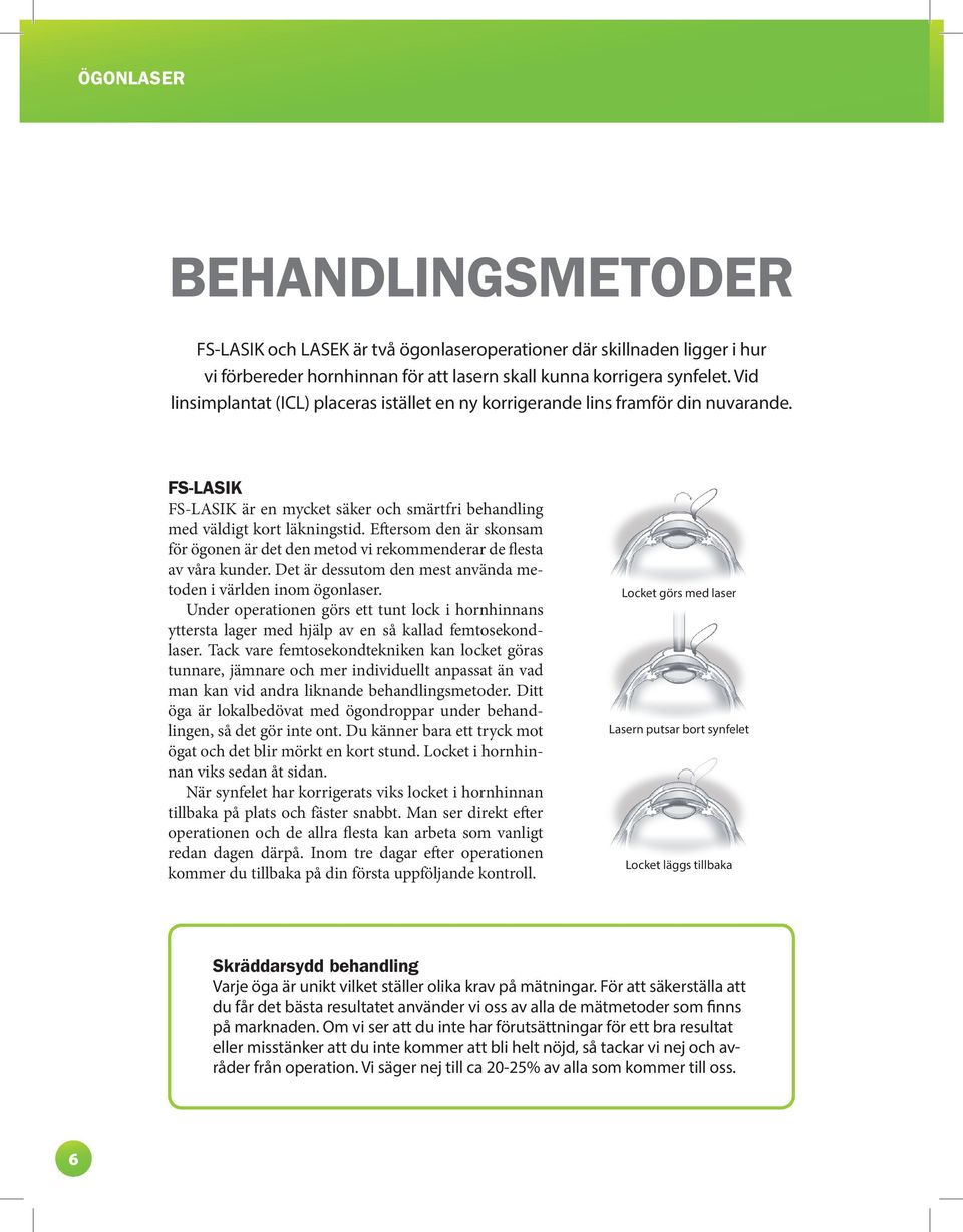 Eftersom den är skonsam för ögonen är det den metod vi rekommenderar de flesta av våra kunder. Det är dessutom den mest använda metoden i världen inom ögonlaser.