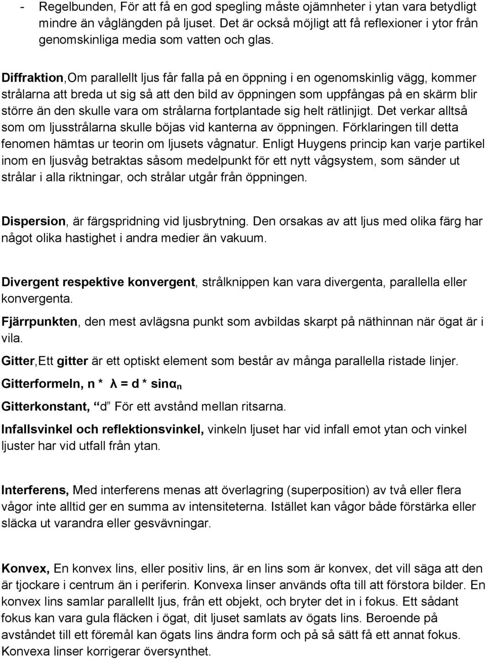 Diffraktion,Om parallellt ljus får falla på en öppning i en ogenomskinlig vägg, kommer strålarna att breda ut sig så att den bild av öppningen som uppfångas på en skärm blir större än den skulle vara
