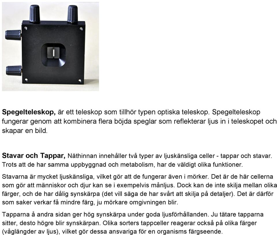 Stavarna är mycket ljuskänsliga, vilket gör att de fungerar även i mörker. Det är de här cellerna som gör att människor och djur kan se i exempelvis månljus.