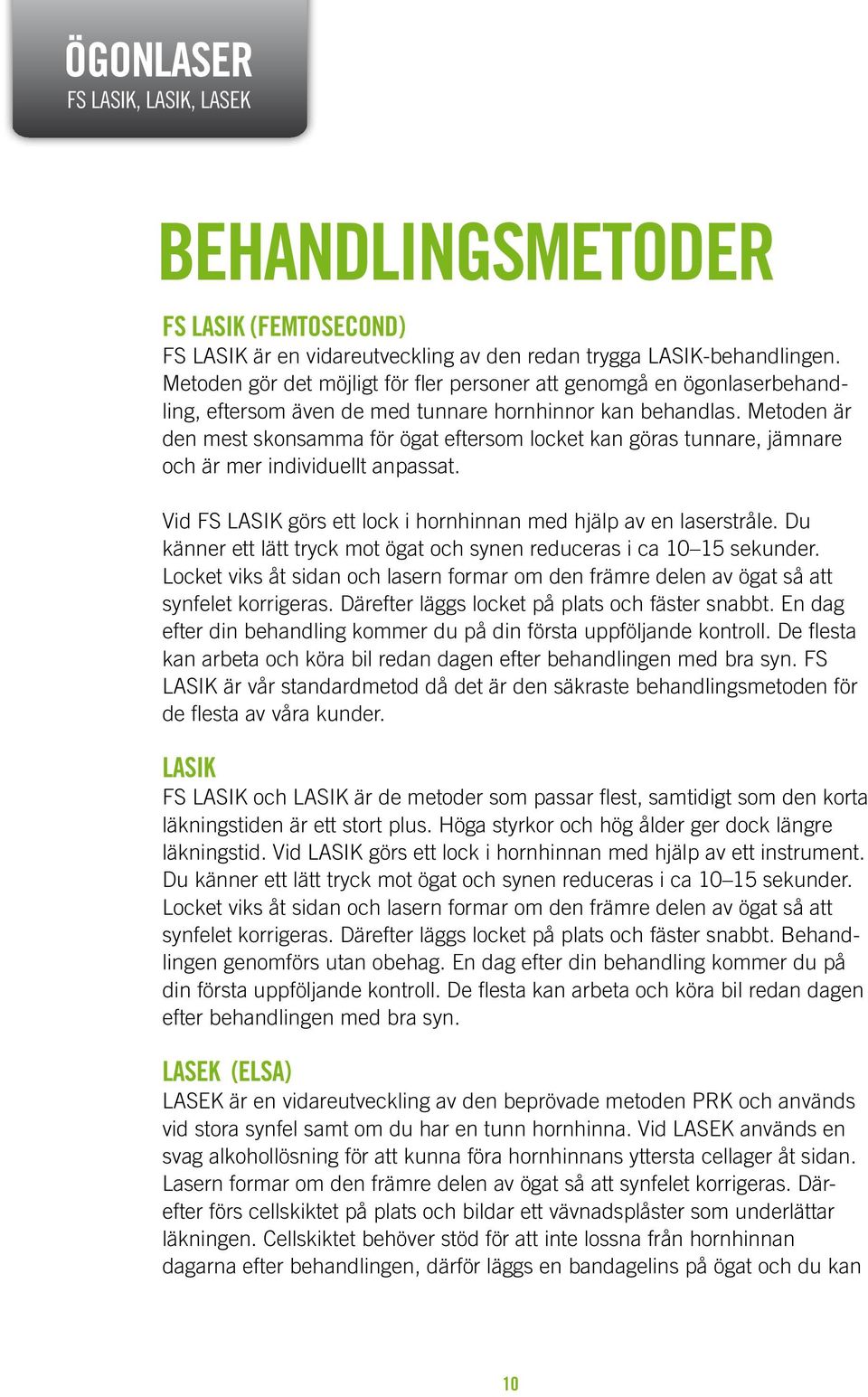 Metoden är den mest skonsamma för ögat eftersom locket kan göras tunnare, jämnare och är mer individuellt anpassat. Vid FS LASIK görs ett lock i hornhinnan med hjälp av en laserstråle.