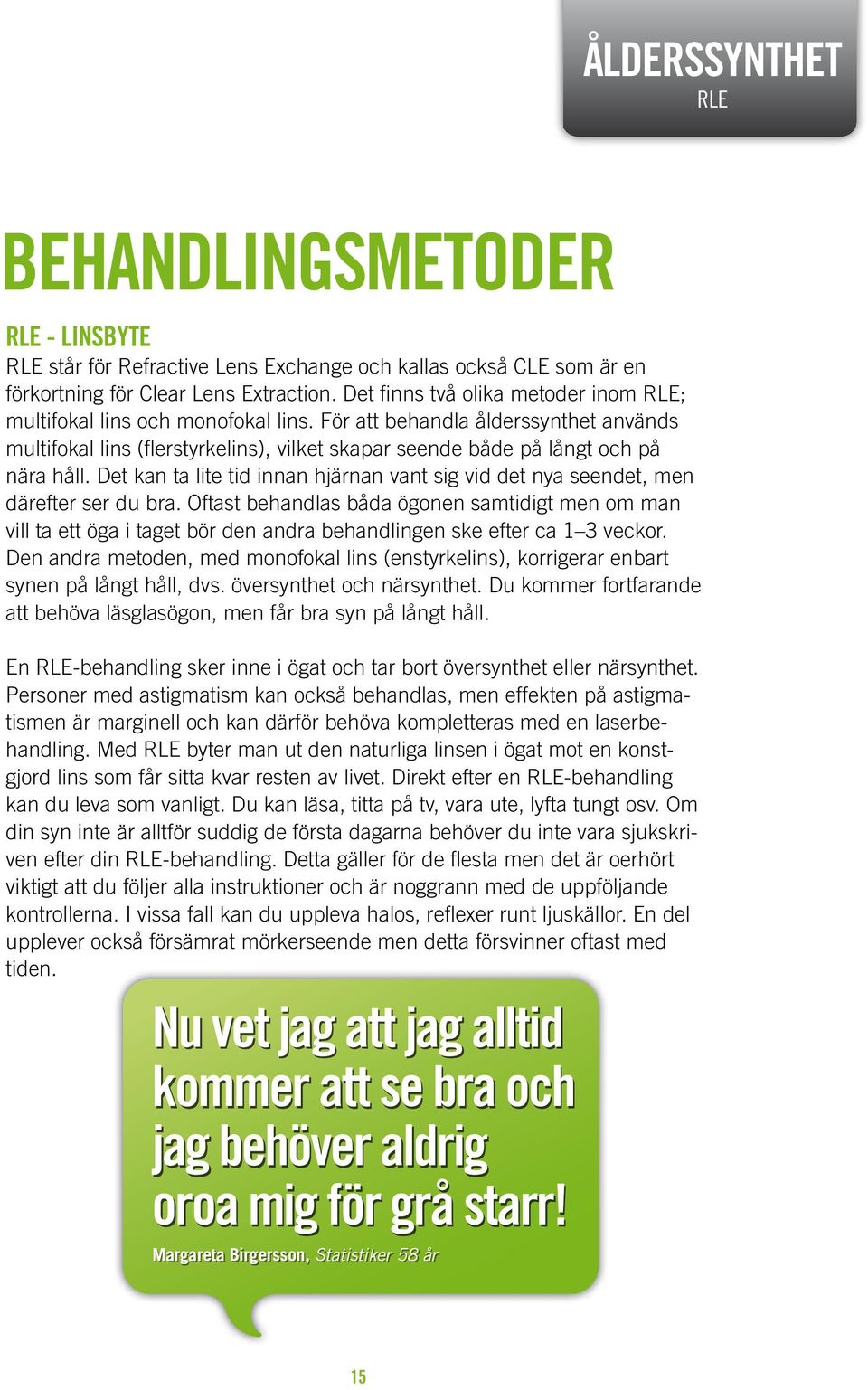 Det kan ta lite tid innan hjärnan vant sig vid det nya seendet, men därefter ser du bra.