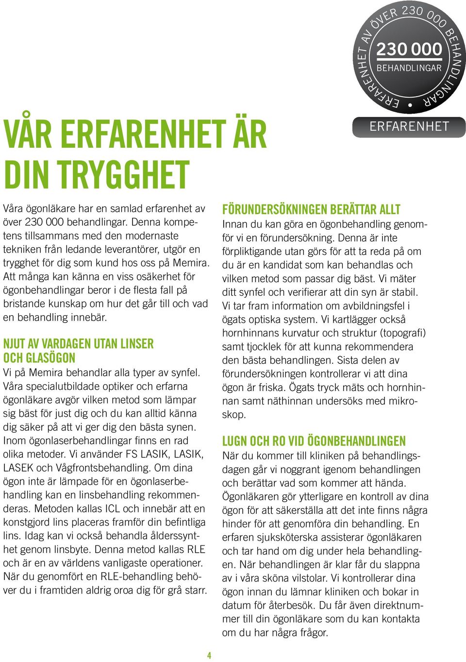 Att många kan känna en viss osäkerhet för ögonbehandlingar beror i de flesta fall på bristande kunskap om hur det går till och vad en behandling innebär.