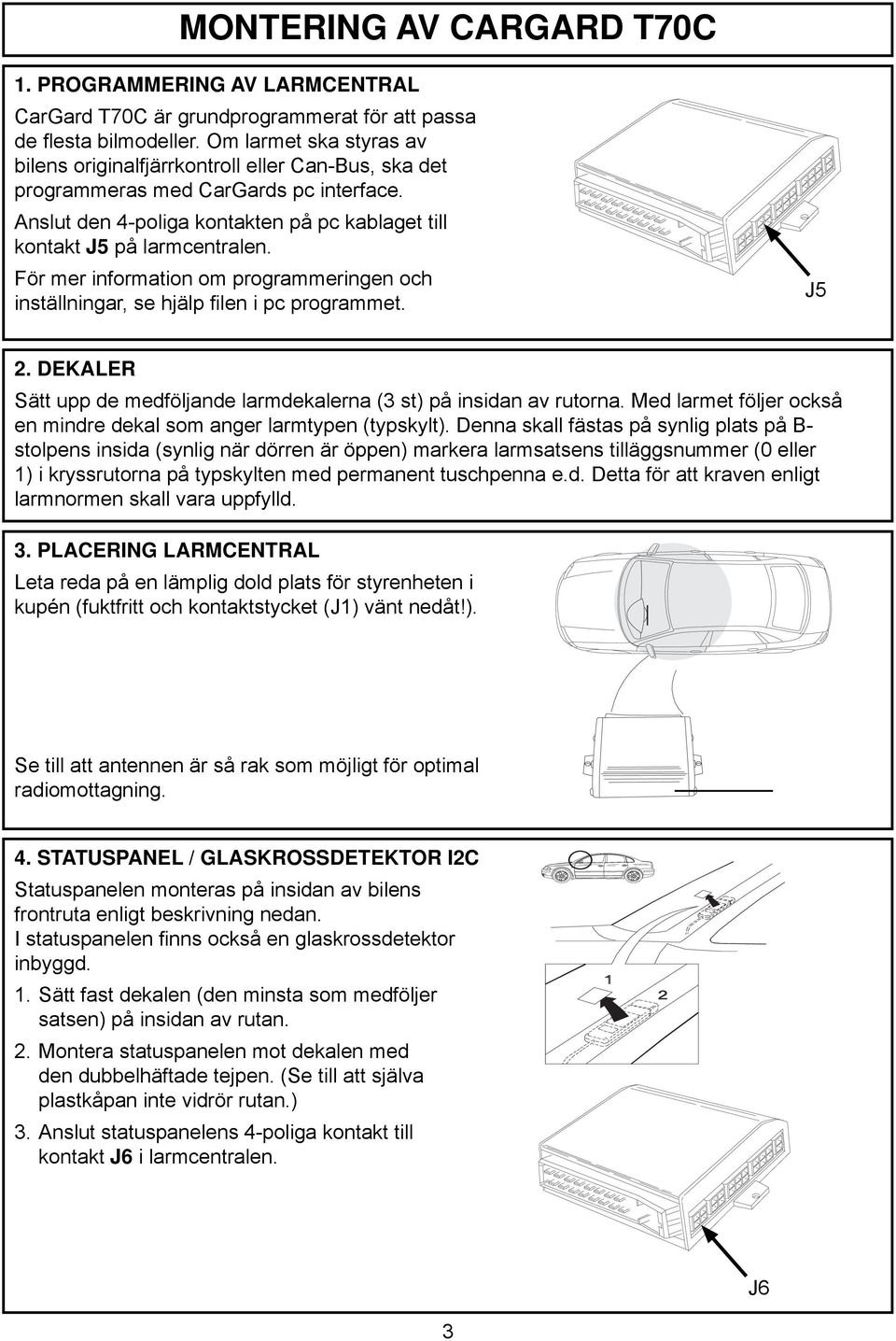 För mer information om programmeringen och inställningar, se hjälp fi len i pc programmet. J. DEKALER Sätt upp de medföljande larmdekalerna (3 st) på insidan av rutorna.