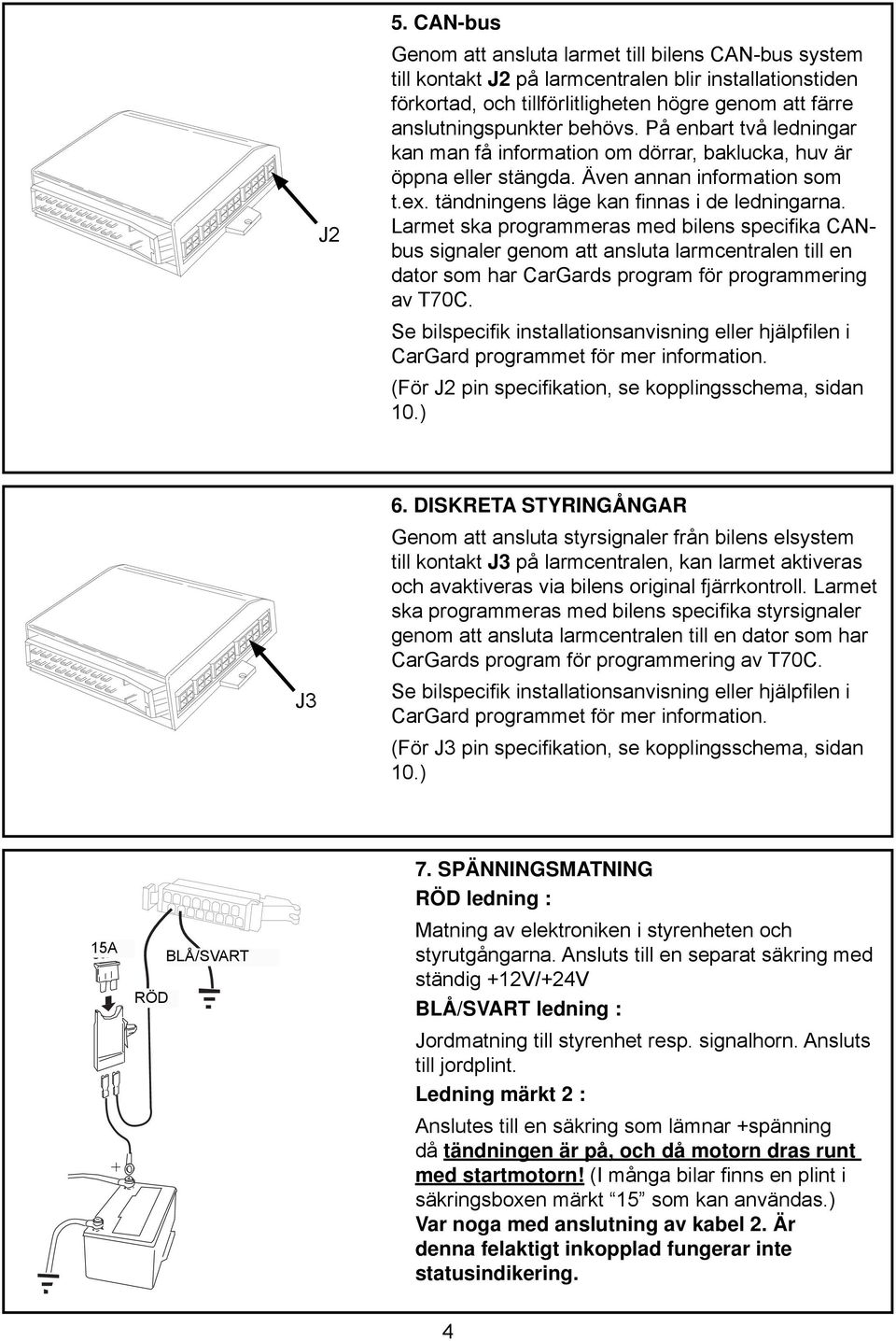 Larmet ska programmeras med bilens specifi ka CANbus signaler genom att ansluta larmcentralen till en dator som har CarGards program för programmering av T70C.