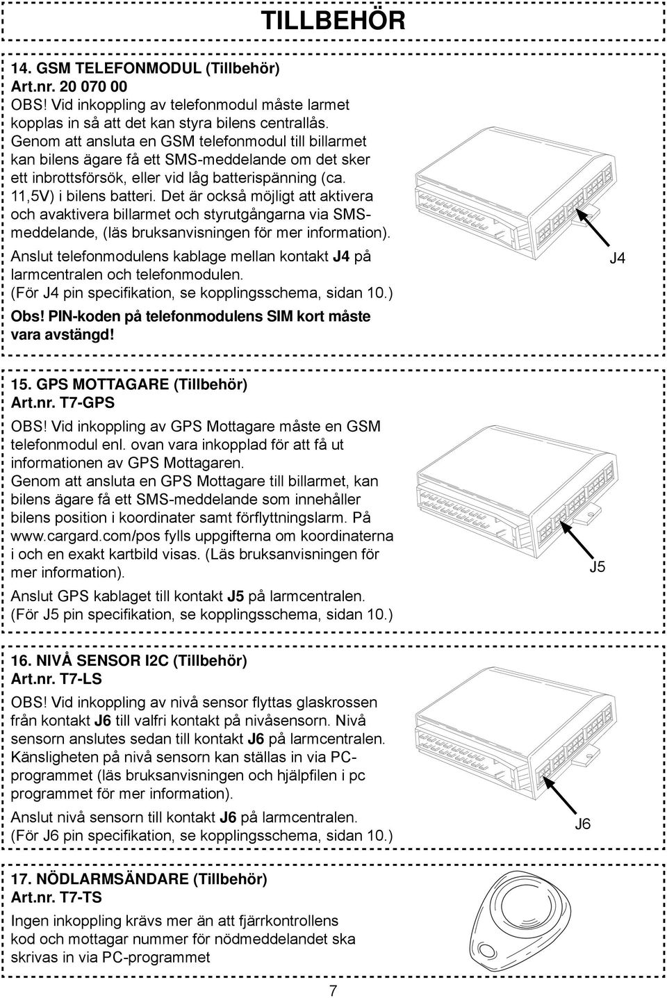 Det är också möjligt att aktivera och avaktivera billarmet och styrutgångarna via SMSmeddelande, (läs bruksanvisningen för mer information).