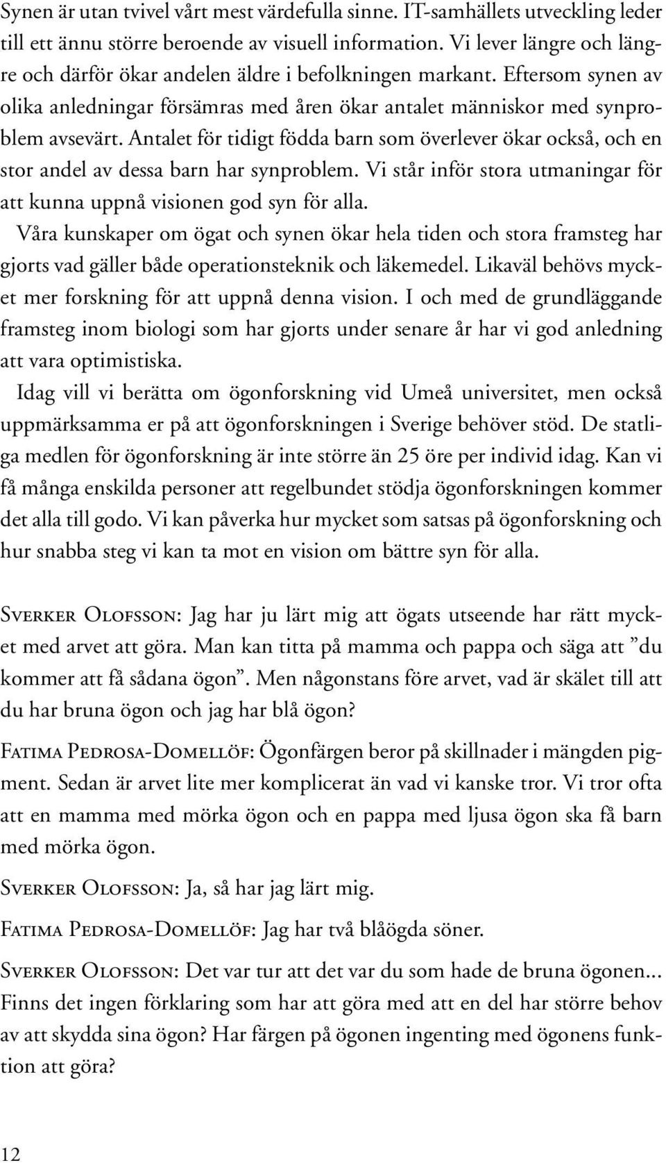 Antalet för tidigt födda barn som överlever ökar också, och en stor andel av dessa barn har synproblem. Vi står inför stora utmaningar för att kunna uppnå visionen god syn för alla.