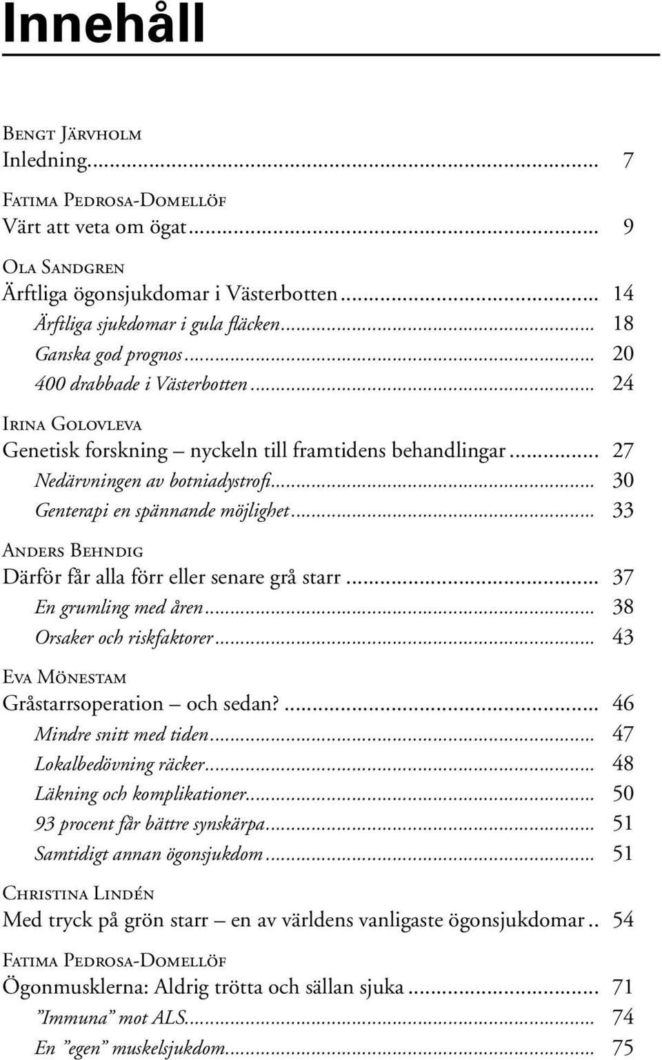 .. 30 Genterapi en spännande möjlighet... 33 Anders Behndig Därför får alla förr eller senare grå starr... 37 En grumling med åren... 38 Orsaker och riskfaktorer.