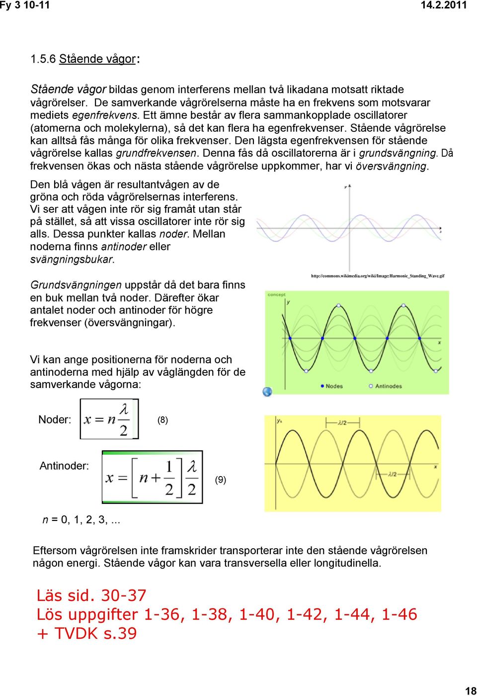 Den lägsta egenfrekvensen för stående vågrörelse kallas grundfrekvensen. Denna fås då oscillatorerna är i grundsvängning.
