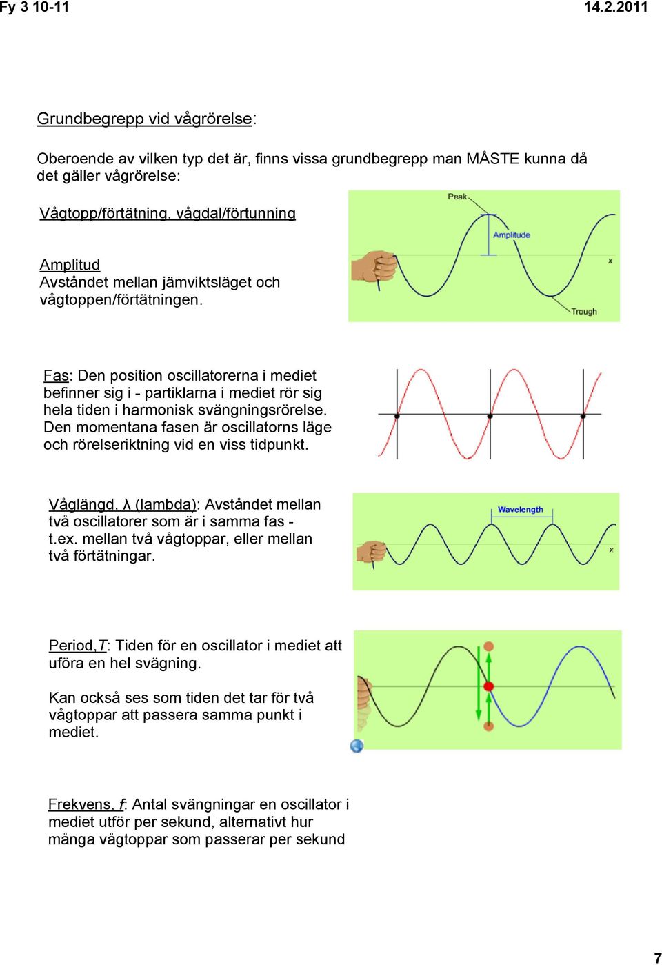 Den momentana fasen är oscillatorns läge och rörelseriktning vid en viss tidpunkt. Våglängd, λ (lambda): Avståndet mellan två oscillatorer som är i samma fas t.ex.