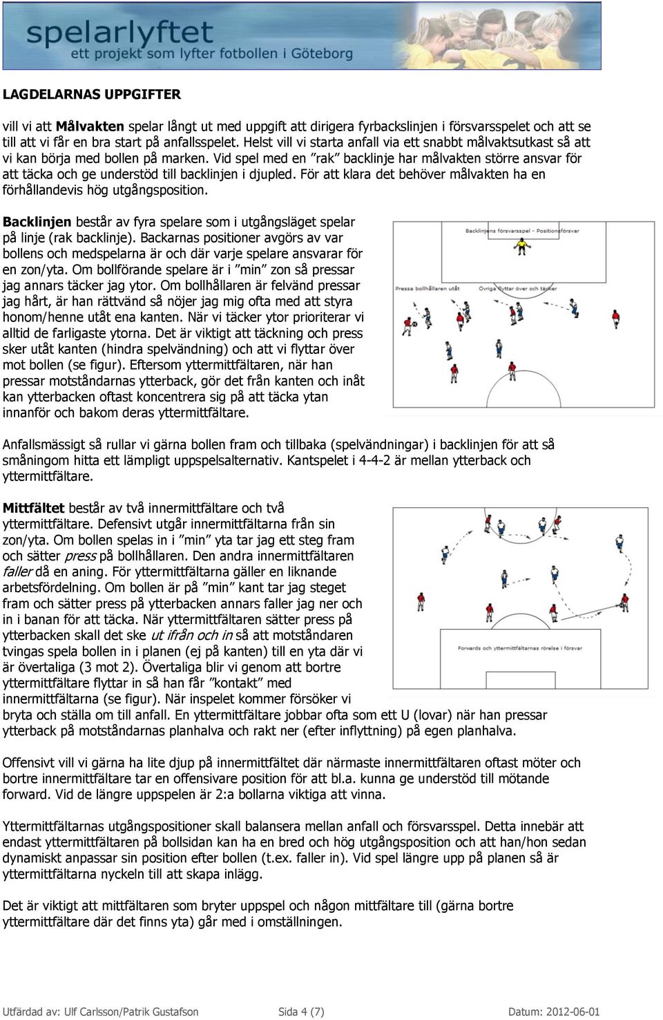 Vid spel med en rak backlinje har målvakten större ansvar för att täcka och ge understöd till backlinjen i djupled. För att klara det behöver målvakten ha en förhållandevis hög utgångsposition.