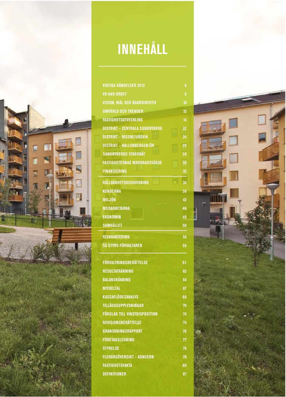 MEDARBETARNA 46 EKONOMIN 48 SAMHÄLLET 50 RISKHANTERING 54 SÅ STYRS FÖRVALTAREN 56 FÖRVALTNINGSBERÄTTELSE 61 RESULTATRÄKNING 62 BALANSRÄKNING 64 NYCKELTAL 67 KASSAFLÖDESANALYS