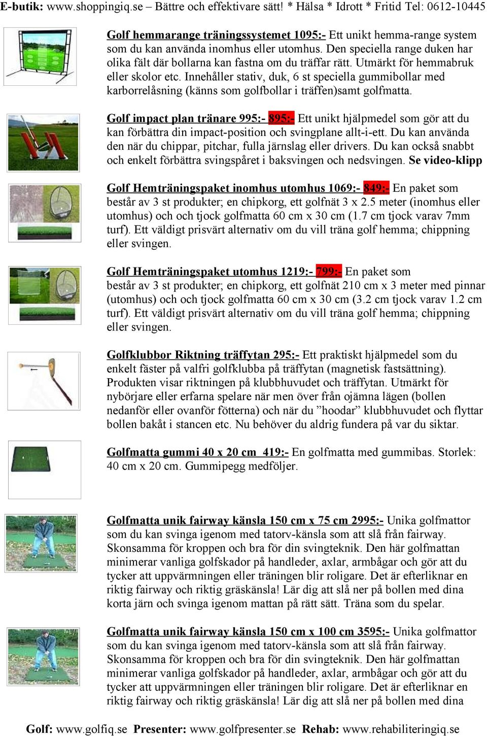 Golf impact plan tränare 995:- 895:- Ett unikt hjälpmedel som gör att du kan förbättra din impact-position och svingplane allt-i-ett.