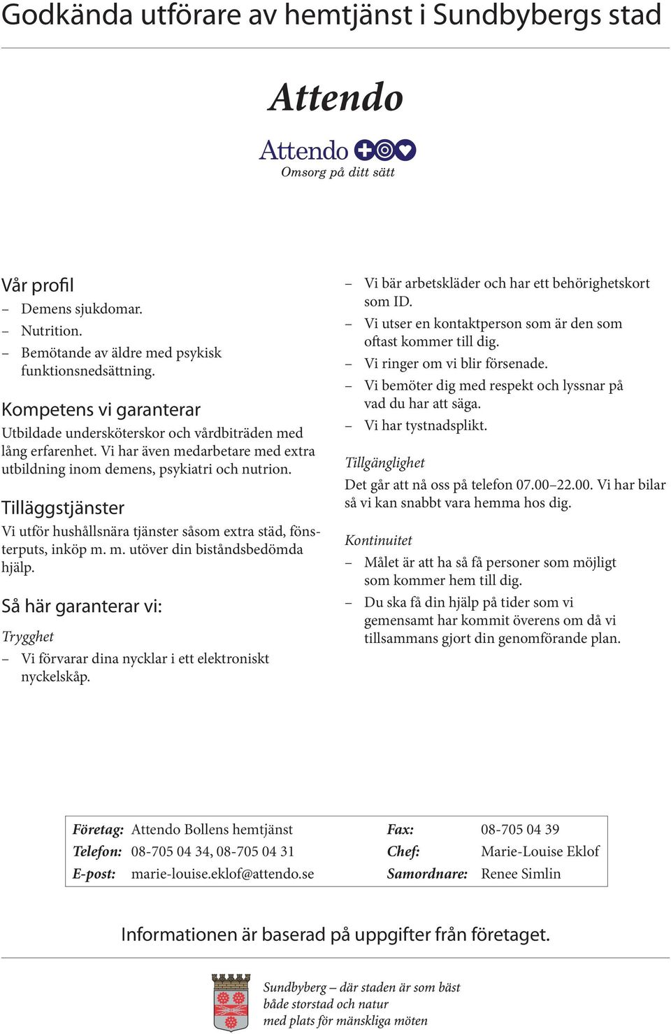 Vi förvarar dina nycklar i ett elektroniskt nyckelskåp. Vi bär arbetskläder och har ett behörighets kort som ID. Vi utser en kontaktperson som är den som oftast kommer till dig.