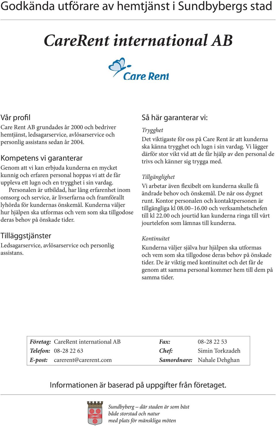 Personalen är utbildad, har lång erfarenhet inom omsorg och service, är livserfarna och framförallt lyhörda för kundernas önskemål.