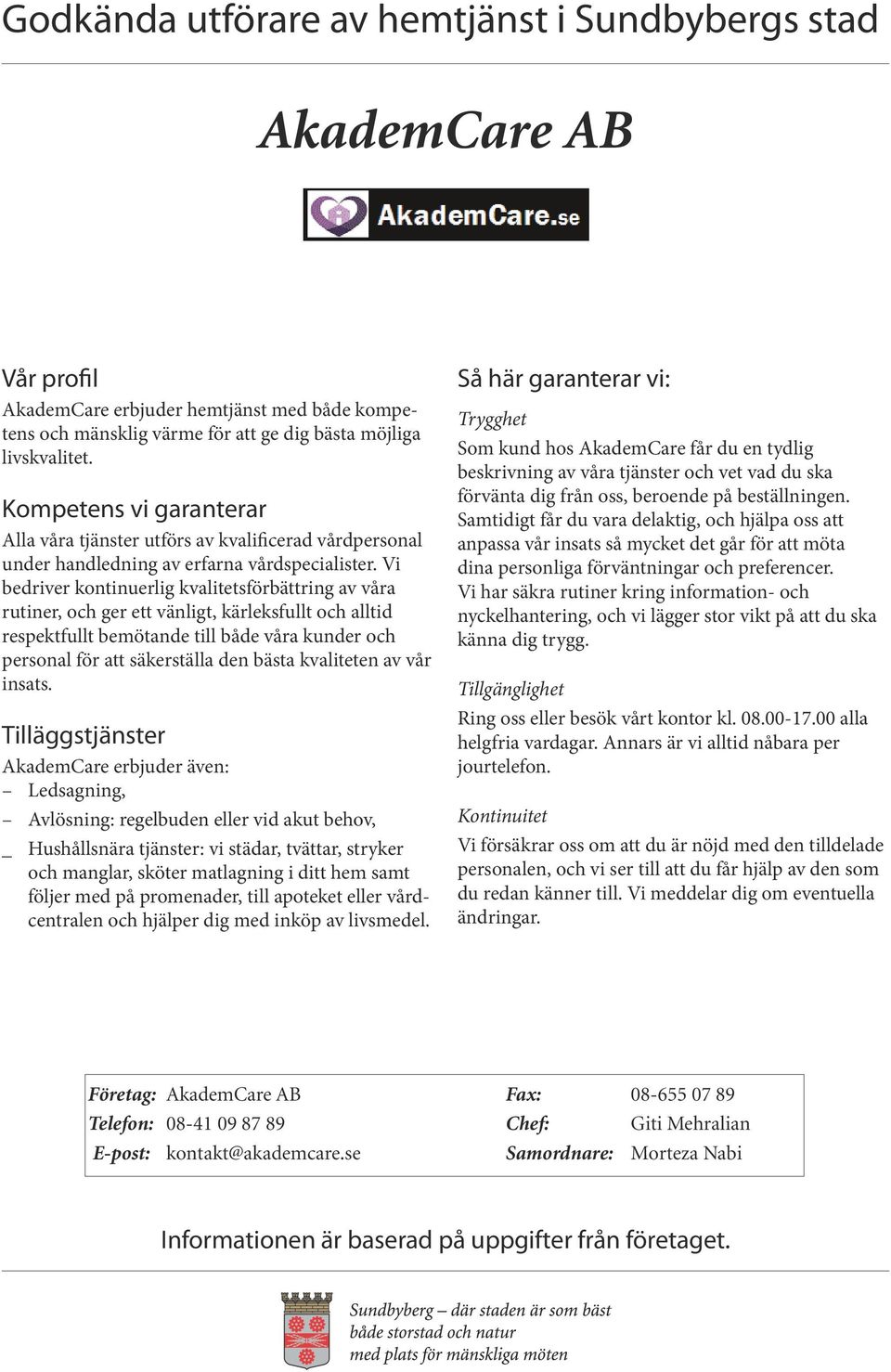 Vi bedriver kontinuerlig kvalitetsförbättring av våra rutiner, och ger ett vänligt, kärleksfullt och alltid respektfullt bemötande till både våra kunder och personal för att säkerställa den bästa