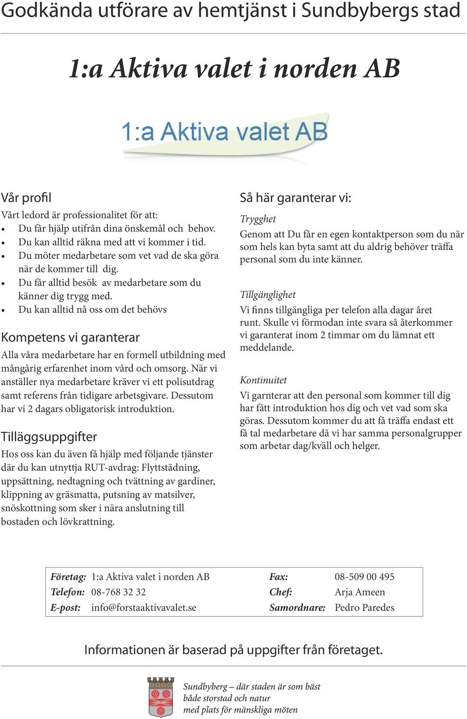 Du kan alltid nå oss om det behövs Alla våra medarbetare har en formell utbildning med mångårig erfarenhet inom vård och omsorg.