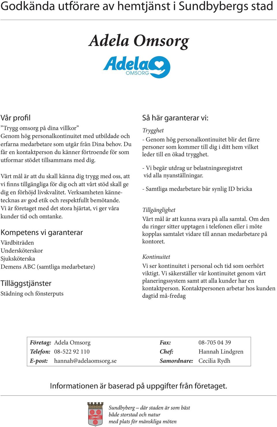 Vårt mål är att du skall känna dig trygg med oss, att vi finns tillgängliga för dig och att vårt stöd skall ge dig en förhöjd livskvalitet.