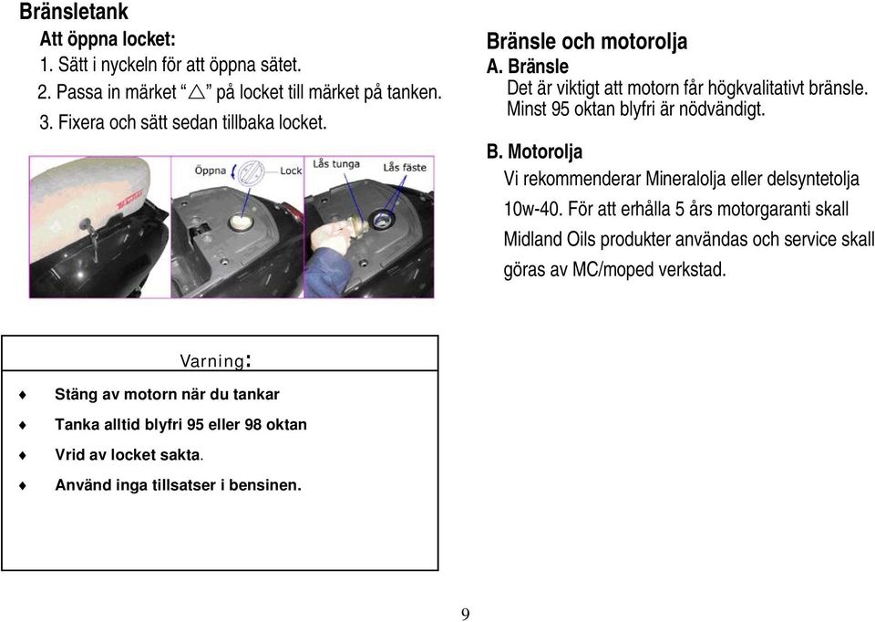 Minst 95 oktan blyfri är nödvändigt. B. Motorolja Vi rekommenderar Mineralolja eller delsyntetolja 10w-40.