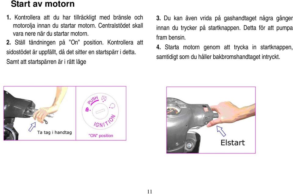 Kontrollera att sidostödet är uppfällt, då det sitter en startspärr i detta. Samt att startspärren är i rätt läge 3.