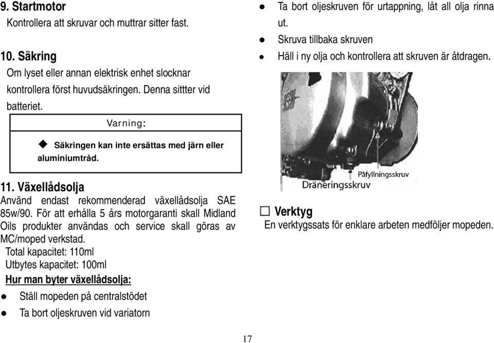 Skruva tillbaka skruven Häll i ny olja och kontrollera att skruven är åtdragen. 11. Växellådsolja Använd endast rekommenderad växellådsolja SAE 85w/90.