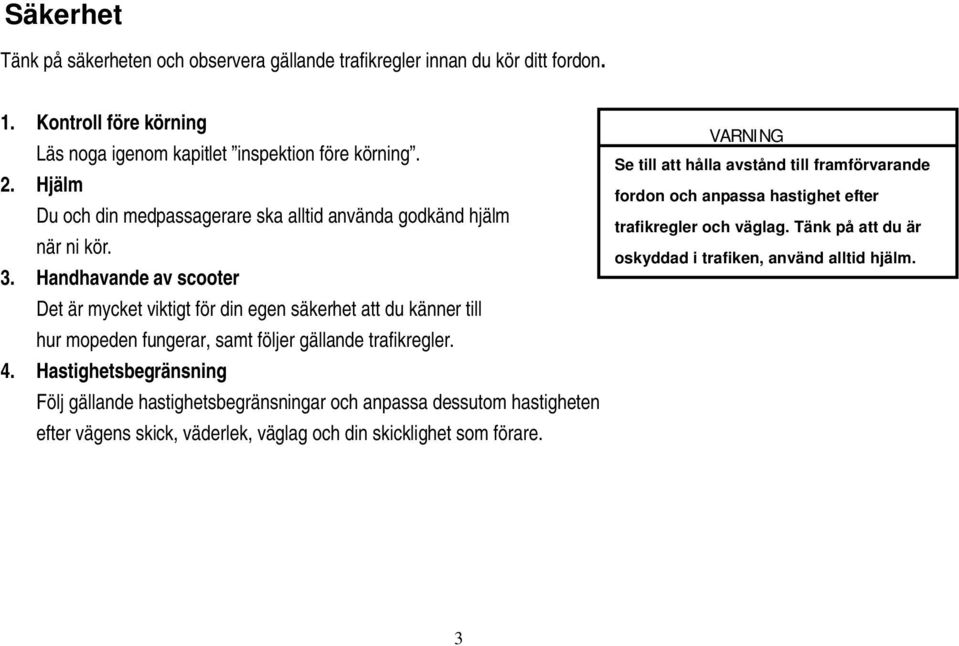 Handhavande av scooter Det är mycket viktigt för din egen säkerhet att du känner till hur mopeden fungerar, samt följer gällande trafikregler. 4.