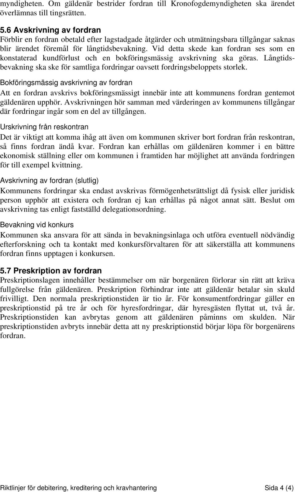 Vid detta skede kan fordran ses som en konstaterad kundförlust och en bokföringsmässig avskrivning ska göras. Långtidsbevakning ska ske för samtliga fordringar oavsett fordringsbeloppets storlek.