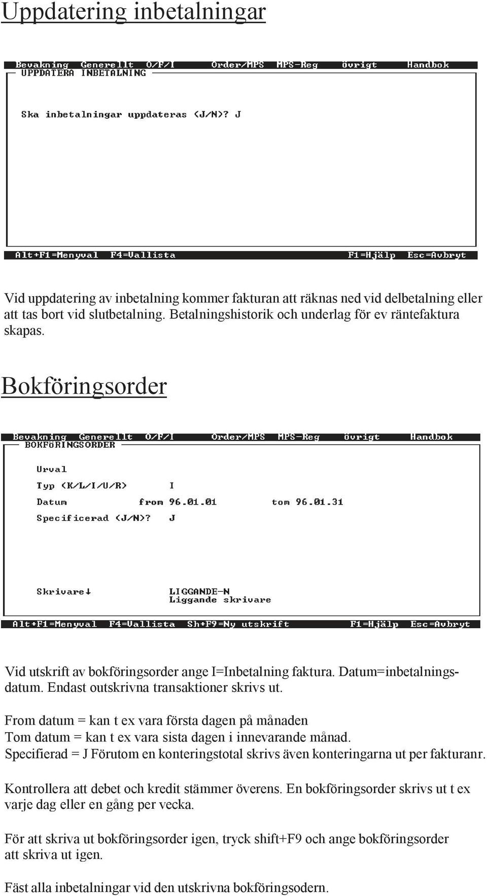 Endast outskrivna transaktioner skrivs ut. From datum = kan t ex vara första dagen på månaden Tom datum = kan t ex vara sista dagen i innevarande månad.