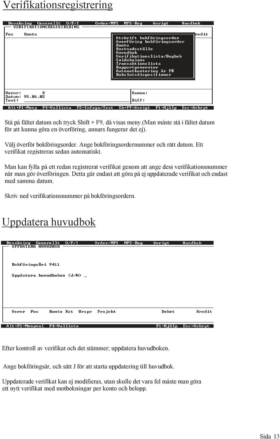 Man kan fylla på ett redan registrerat verifikat genom att ange dess verifikationsnummer när man gör överföringen. Detta går endast att göra på ej uppdaterade verifikat och endast med samma datum.