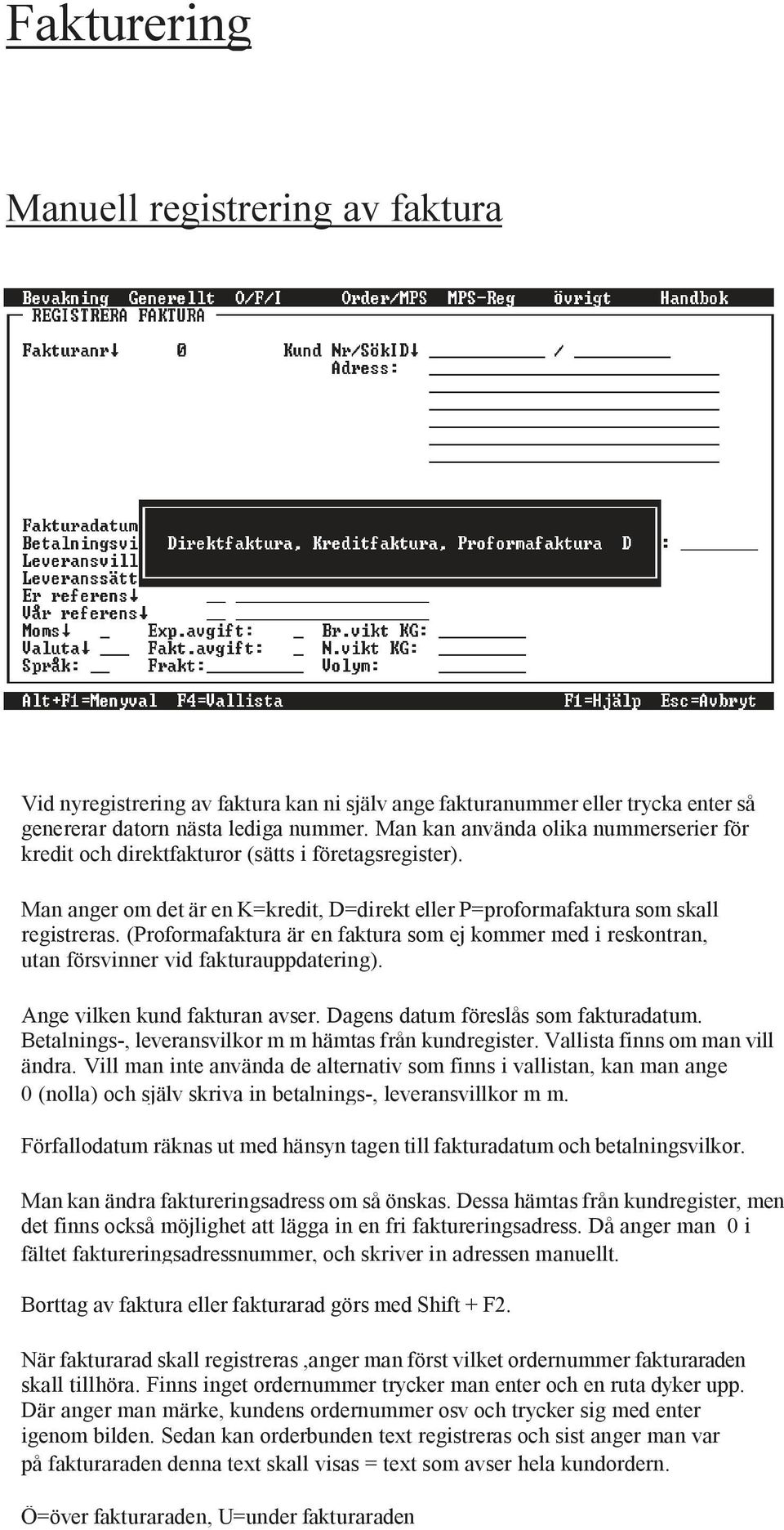 (Proformafaktura är en faktura som ej kommer med i reskontran, utan försvinner vid fakturauppdatering). Ange vilken kund fakturan avser. Dagens datum föreslås som fakturadatum.