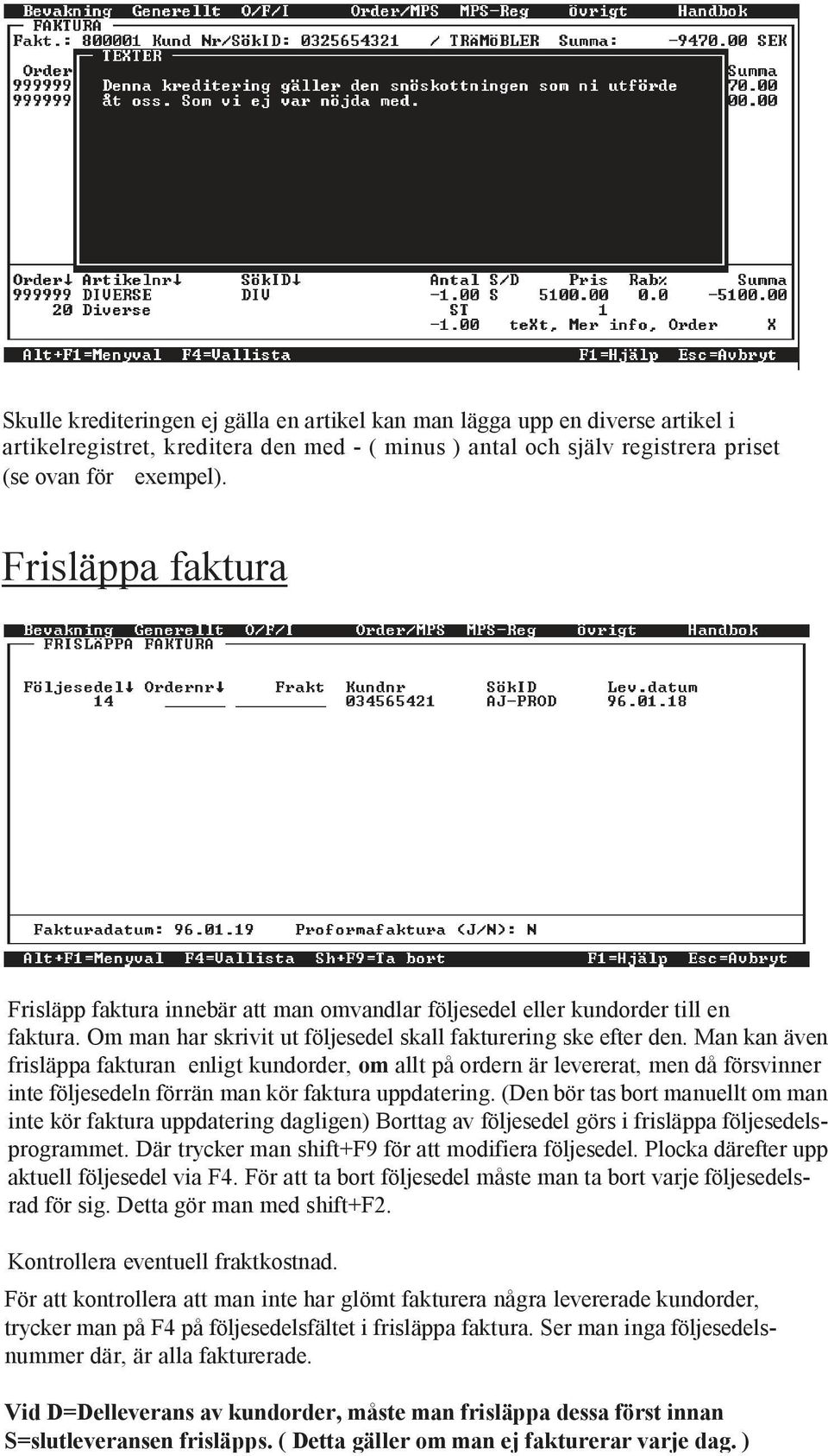 Man kan även frisläppa fakturan enligt kundorder, om allt på ordern är levererat, men då försvinner inte följesedeln förrän man kör faktura uppdatering.