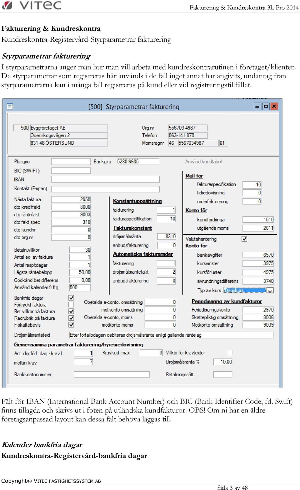 De styrparametrar som registreras här används i de fall inget annat har angivits, undantag från styrparametrarna kan i många fall registreras på kund eller vid