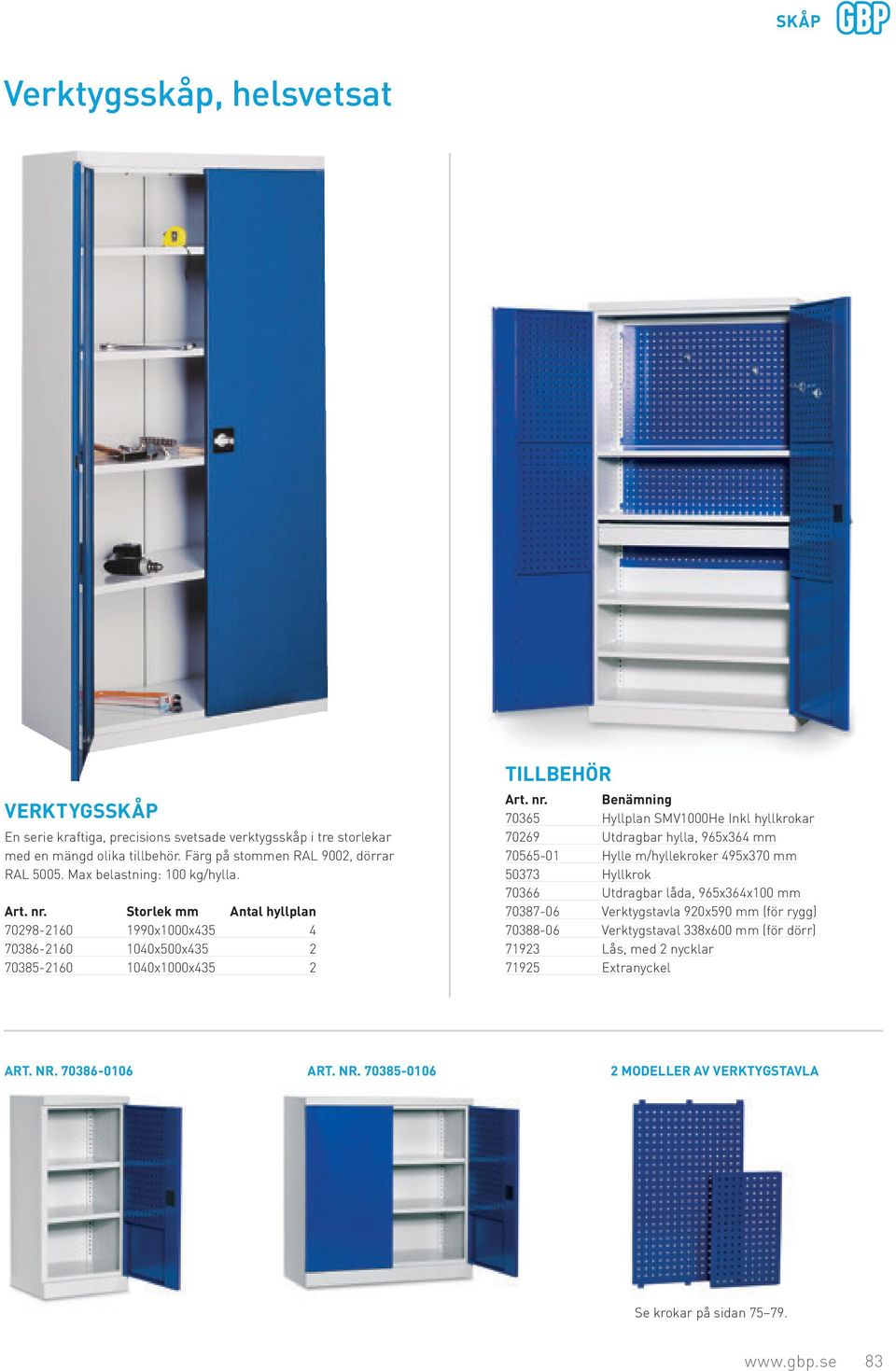 Storlek mm Antal hyllplan 70298-2160 1990x1000x435 4 70386-2160 1040x500x435 2 70385-2160 1040x1000x435 2 TILLBEHÖR 70365 Hyllplan SMV1000He Inkl hyllkrokar 70269 Utdragbar hylla,