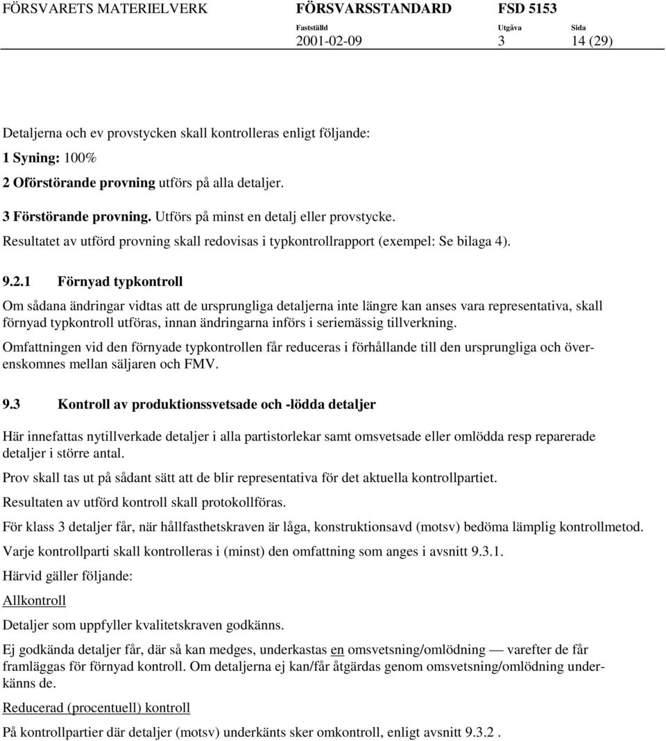 1 Förnyad ypkonroll Om sådana ändringar vidas a de ursprungliga dealjerna ine längre kan anses vara represenaiva, skall förnyad ypkonroll uföras, innan ändringarna införs i seriemässig illverkning.