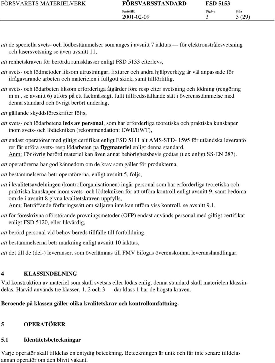 liksom erforderliga ågärder före resp efer svesning och lödning (rengöring m m, se avsni 6) uförs på e fackmässig, full illfredssällande sä i överenssämmelse med denna sandard och övrig berör