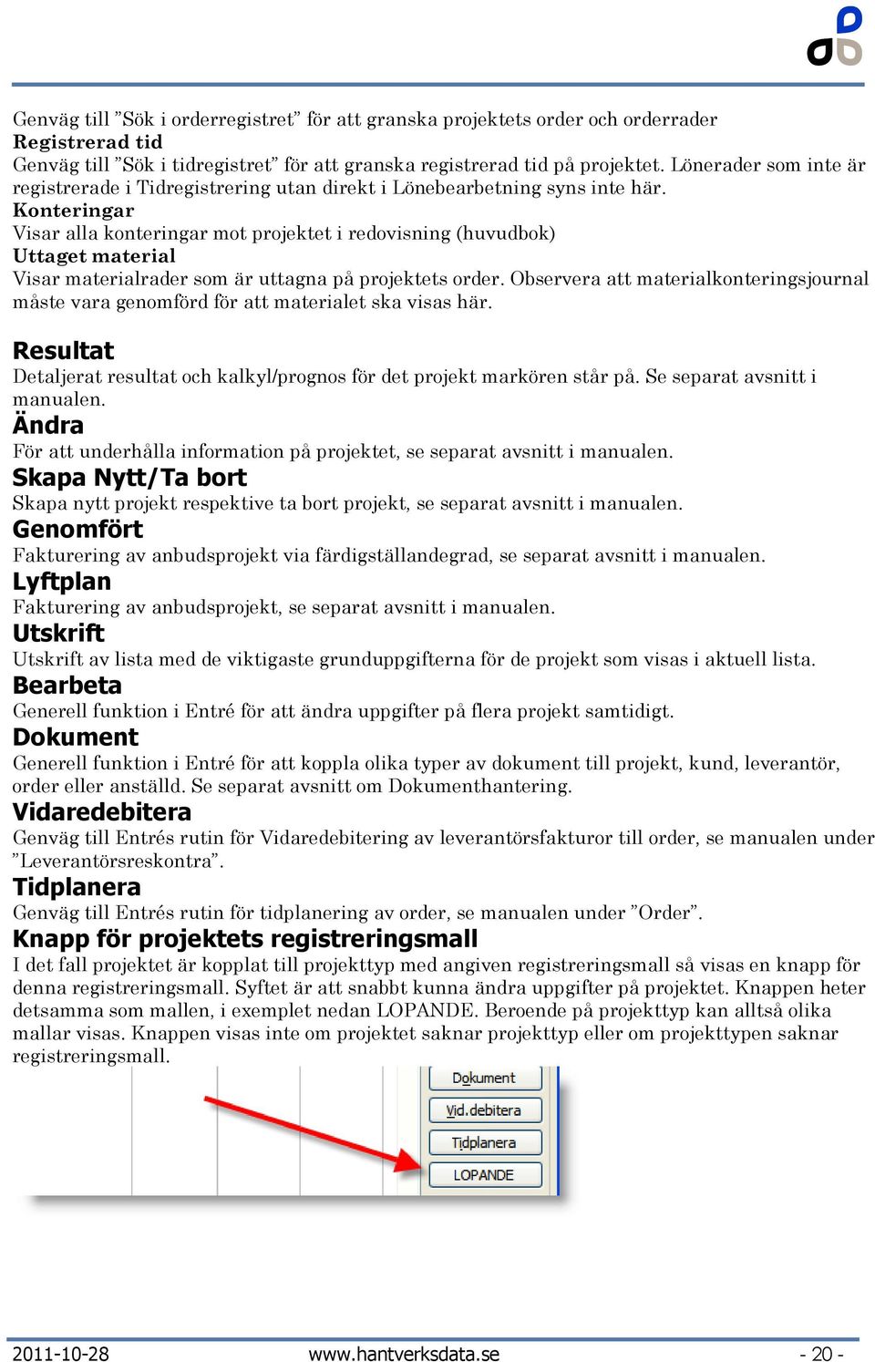 Konteringar Visar alla konteringar mot projektet i redovisning (huvudbok) Uttaget material Visar materialrader som är uttagna på projektets order.
