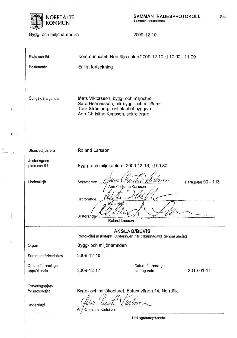 miljöchef Sara Helmersson, bitr bygg- och miljöchef Tore Strömberg, enhetschef bygg/va Ann-Christine Karlsson, sekreterare Utses att justera Roland Larsson Justeringens plats och tid Bygg- och
