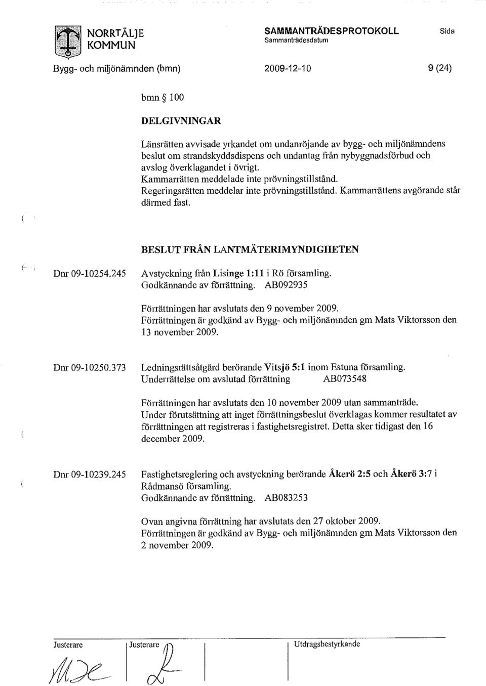 Kammarrättens avgörande står därmed fast. BESLUT FRÅN LANTMÄTERIMYNDIGHETEN Dnr 09-10254.245 Avstyckning från Lisinge 1:11 i Rö församling. Godkännande av förrättning.