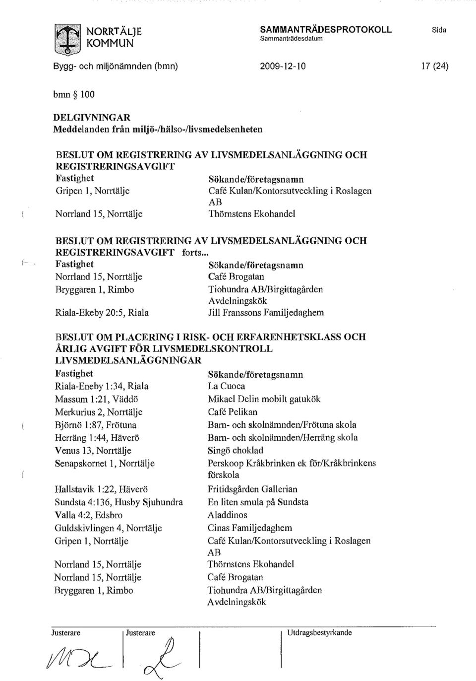 REGISTRERING AV LIVSMEDELSANLÄGGNING OCH REGISTRERINGSAVGIFT forts- Fastighet Sökande/företagsnamn Norrland 15, Norrtälje Bryggaren 1, Rimbo Riala-Ekeby 20:5, Riala Café Brogatan Tiohundra