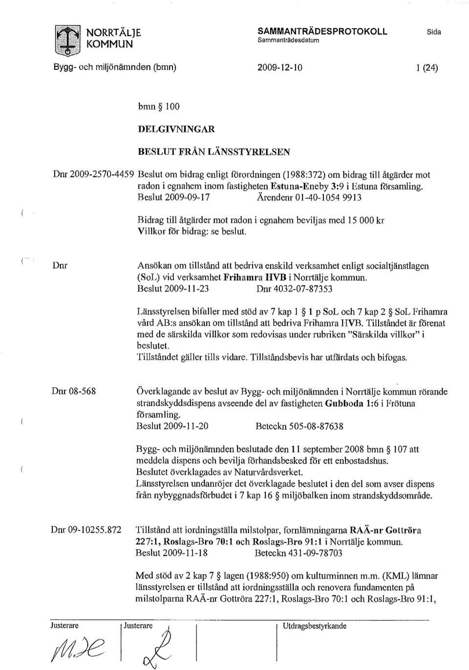 Beslut 2009-09-17 Ärendenr 01-40-1054 9913 Bidrag till åtgärder mot radon i egnahem beviljas med 15 000 kr Villkor för bidrag: se beslut.
