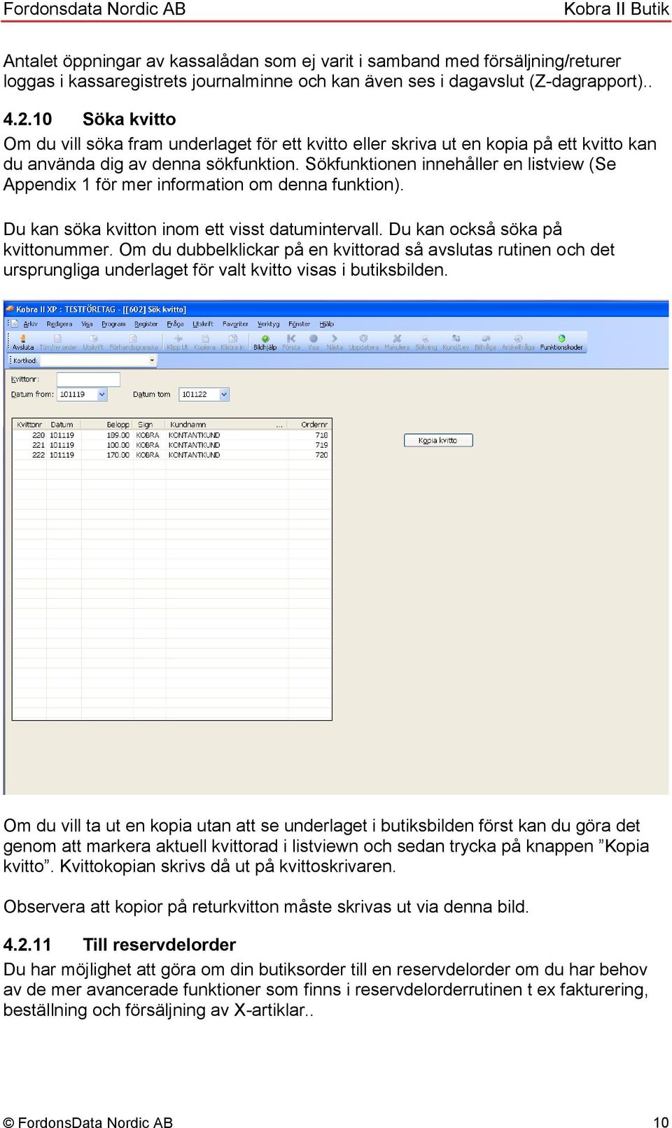 Sökfunktionen innehåller en listview (Se Appendix 1 för mer information om denna funktion). Du kan söka kvitton inom ett visst datumintervall. Du kan också söka på kvittonummer.