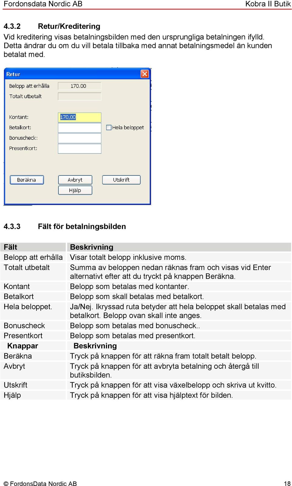 Betalkort Belopp som skall betalas med betalkort. Hela beloppet. Ja/Nej. Ikryssad ruta betyder att hela beloppet skall betalas med betalkort. Belopp ovan skall inte anges.