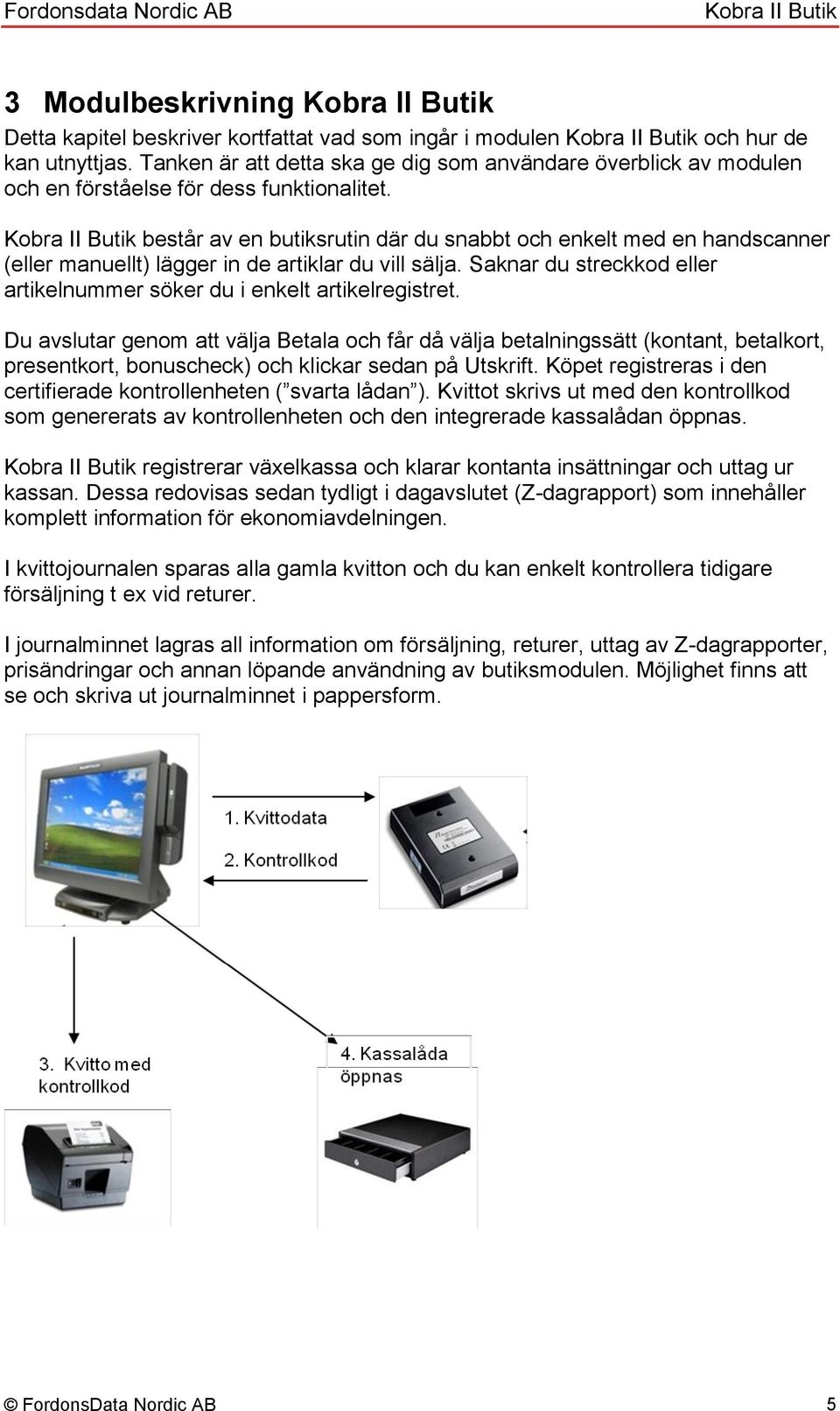 består av en butiksrutin där du snabbt och enkelt med en handscanner (eller manuellt) lägger in de artiklar du vill sälja. Saknar du streckkod eller artikelnummer söker du i enkelt artikelregistret.